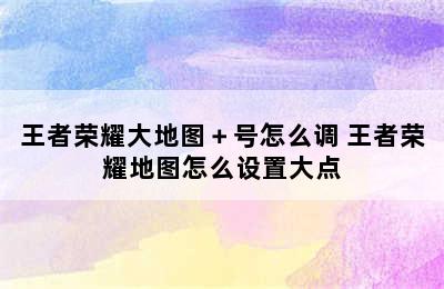 王者荣耀大地图＋号怎么调 王者荣耀地图怎么设置大点